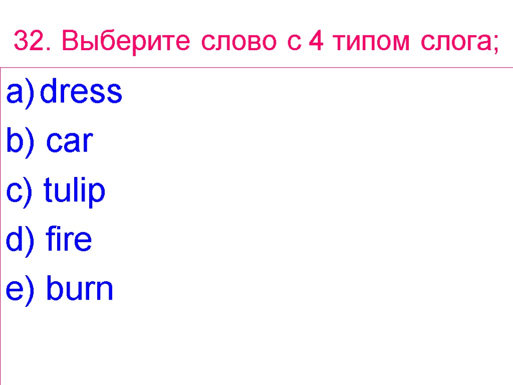 32. Выберите слово с 4 типом слога; dress b) car c) tulip d) fire